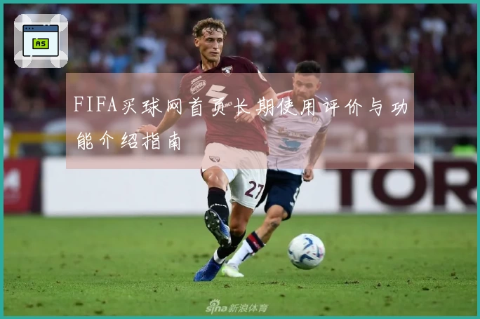 FIFA买球网首页长期使用评价与功能介绍指南