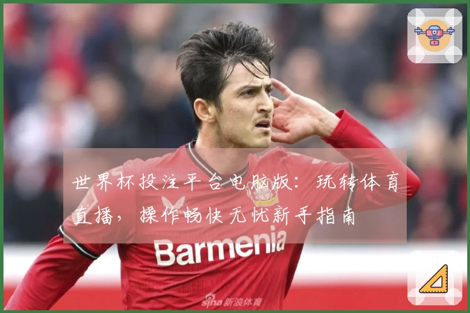世界杯投注平台电脑版：玩转体育直播，操作畅快无忧新手指南