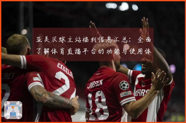 亚美买球主站福利信息汇总：全面了解体育直播平台的功能与使用体验